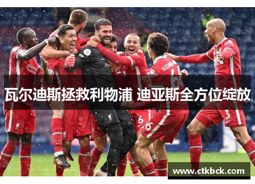 瓦尔迪斯拯救利物浦 迪亚斯全方位绽放