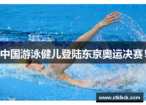中国游泳健儿登陆东京奥运决赛！